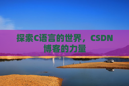 探索C语言的世界，CSDN博客的力量
